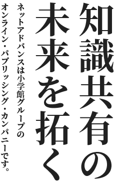 知識共有の未来を拓く。ネットアドバンスは小学館グループのオンライン・パブリッシング・カンパニーです。